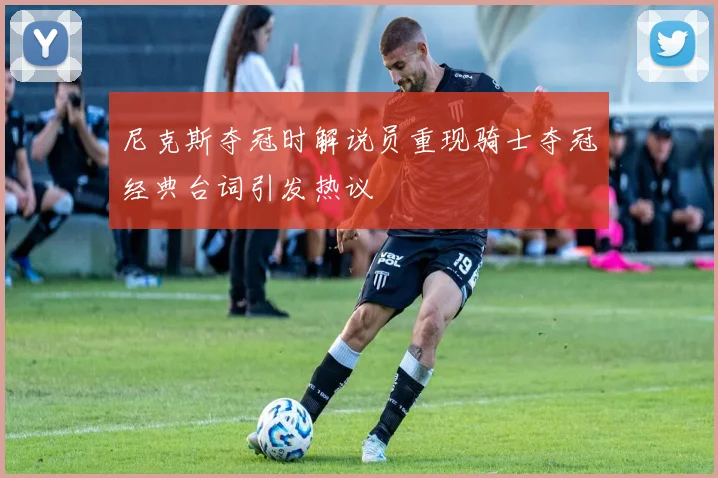 尼克斯夺冠时解说员重现骑士夺冠经典台词引发热议