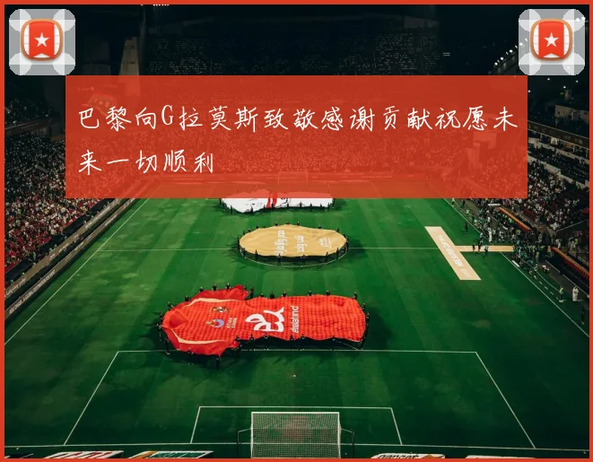 巴黎向G拉莫斯致敬感谢贡献祝愿未来一切顺利