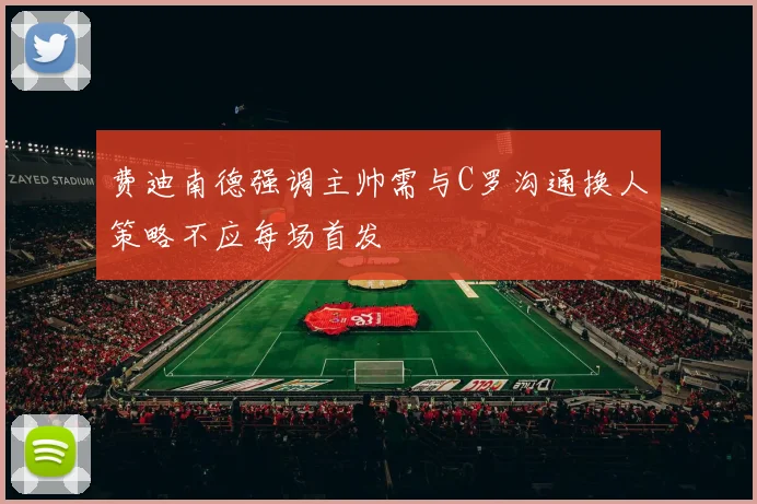费迪南德强调主帅需与C罗沟通换人策略不应每场首发