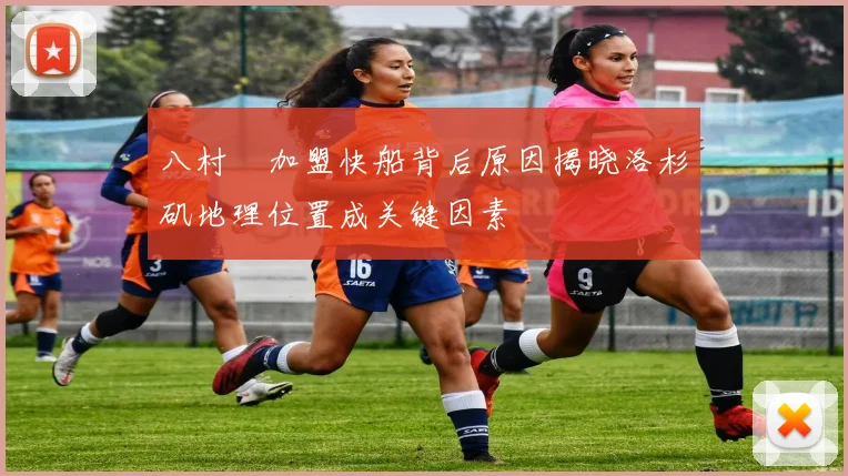 八村塁加盟快船背后原因揭晓洛杉矶地理位置成关键因素