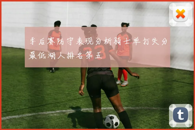 季后赛防守表现分析骑士单打失分最低湖人排名第五