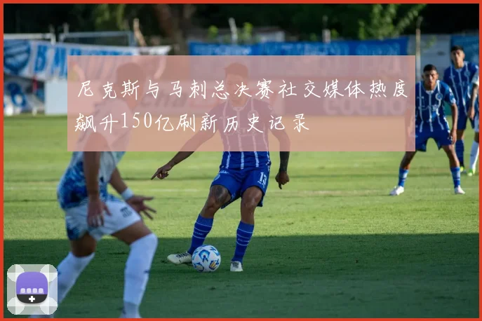 尼克斯与马刺总决赛社交媒体热度飙升150亿刷新历史记录
