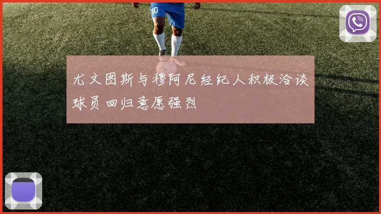 尤文图斯与穆阿尼经纪人积极洽谈球员回归意愿强烈