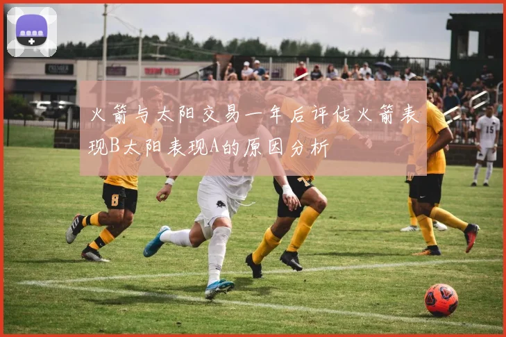 火箭与太阳交易一年后评估火箭表现B太阳表现A的原因分析